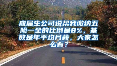 应届生公司说帮我缴纳五险一金的比例是8%，基数是年平均月薪，大家怎么看？