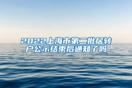 2022上海市第二批居转户公示结束后通知了吗