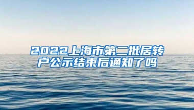 2022上海市第二批居转户公示结束后通知了吗