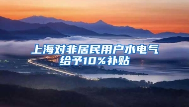 上海对非居民用户水电气给予10%补贴