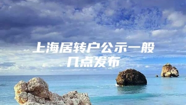 上海居转户公示一般几点发布