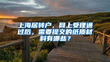 上海居转户，网上受理通过后，需要提交的纸质材料有哪些？