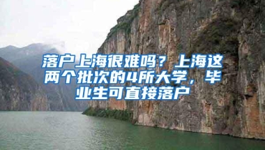 落户上海很难吗？上海这两个批次的4所大学，毕业生可直接落户