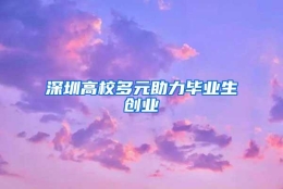 深圳高校多元助力毕业生创业