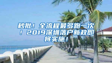 秒批！全流程最多跑一次！2019深圳落户新政即将实施！