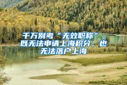 千万别考“无效职称”，既无法申请上海积分，也无法落户上海