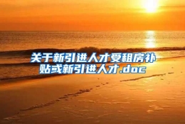 关于新引进人才受租房补贴或新引进人才.doc