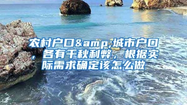 农村户口&城市户口，各有千秋利弊，根据实际需求确定该怎么做