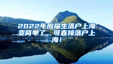 2022年应届生落户上海变简单了，可直接落户上海！