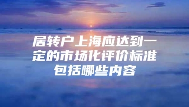 居转户上海应达到一定的市场化评价标准包括哪些内容