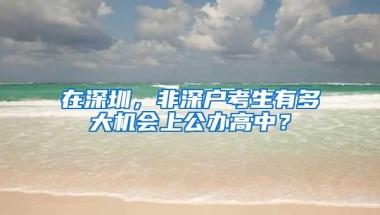 在深圳，非深户考生有多大机会上公办高中？