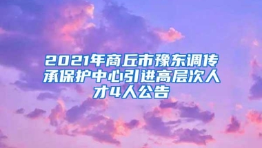 2021年商丘市豫东调传承保护中心引进高层次人才4人公告