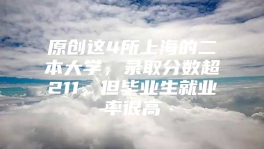 原创这4所上海的二本大学，录取分数超211，但毕业生就业率很高