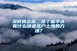 没时间出国，除了留学还有什么快速落户上海的方法？