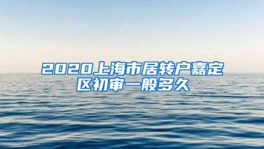 2020上海市居转户嘉定区初审一般多久