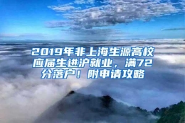 2019年非上海生源高校应届生进沪就业，满72分落户！附申请攻略