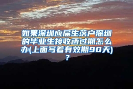 如果深圳应届生落户深圳的毕业生接收函过期怎么办(上面写着有效期90天)？