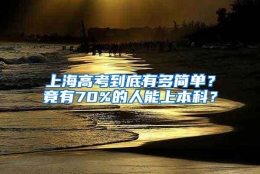 上海高考到底有多简单？竟有70%的人能上本科？