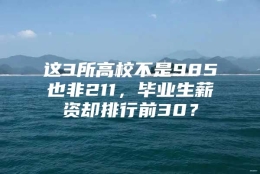 这3所高校不是985也非211，毕业生薪资却排行前30？