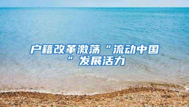 户籍改革激荡“流动中国”发展活力