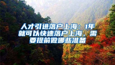 人才引进落户上海：1年就可以快速落户上海，需要提前做哪些准备