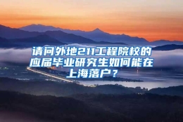 请问外地211工程院校的应届毕业研究生如何能在上海落户？