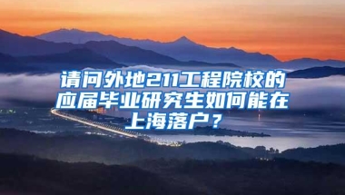 请问外地211工程院校的应届毕业研究生如何能在上海落户？