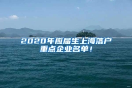 2020年应届生上海落户重点企业名单！