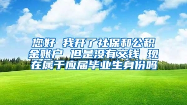 您好 我开了社保和公积金账户 但是没有交钱 现在属于应届毕业生身份吗