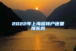 2022年上海居转户还要排队吗