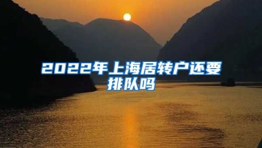 2022年上海居转户还要排队吗