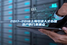 2017~2018上海引进人才办理落户的几条重点