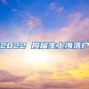 2022 应届生上海落户