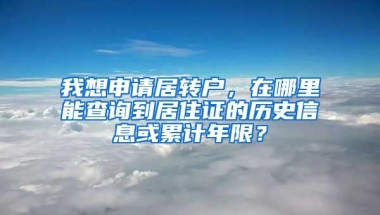 我想申请居转户，在哪里能查询到居住证的历史信息或累计年限？