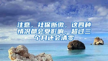 注意，社保断缴，这四种情况都会受影响，超过三个月还会清零