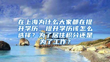 在上海为什么大家都在提升学历，提升学历该怎么选择？为了居住积分还是为了工作？