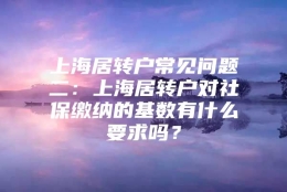 上海居转户常见问题二：上海居转户对社保缴纳的基数有什么要求吗？