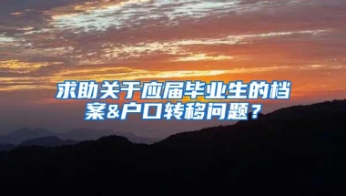 求助关于应届毕业生的档案&户口转移问题？