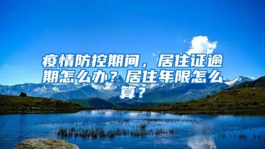 疫情防控期间，居住证逾期怎么办？居住年限怎么算？