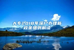 大专2018年深户办理新政策细则解读