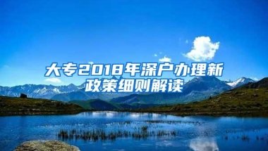 大专2018年深户办理新政策细则解读