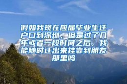 假如我现在应届毕业生迁户口到深圳，但是过了几年或者一段时间之后，我能随时迁出来挂靠到朋友那里吗