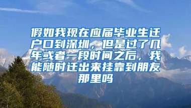 假如我现在应届毕业生迁户口到深圳，但是过了几年或者一段时间之后，我能随时迁出来挂靠到朋友那里吗