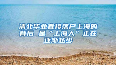 清北毕业直接落户上海的背后 是“上海人”正在逐渐越少