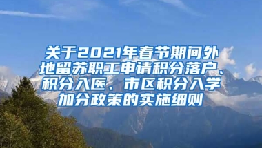 关于2021年春节期间外地留苏职工申请积分落户、积分入医、市区积分入学加分政策的实施细则