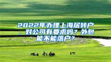 2022年办理上海居转户，对公司有要求吗？外包能不能落户？