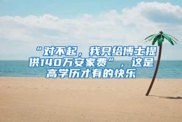 “对不起，我只给博士提供140万安家费”，这是高学历才有的快乐