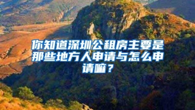 你知道深圳公租房主要是那些地方人申请与怎么申请嘛？