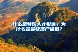 什么是特殊人才引进？为什么是最快落户通道？