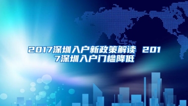 2017深圳入户新政策解读 2017深圳入户门槛降低